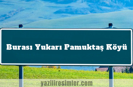 Burası Yukarı Pamuktaş Köyü